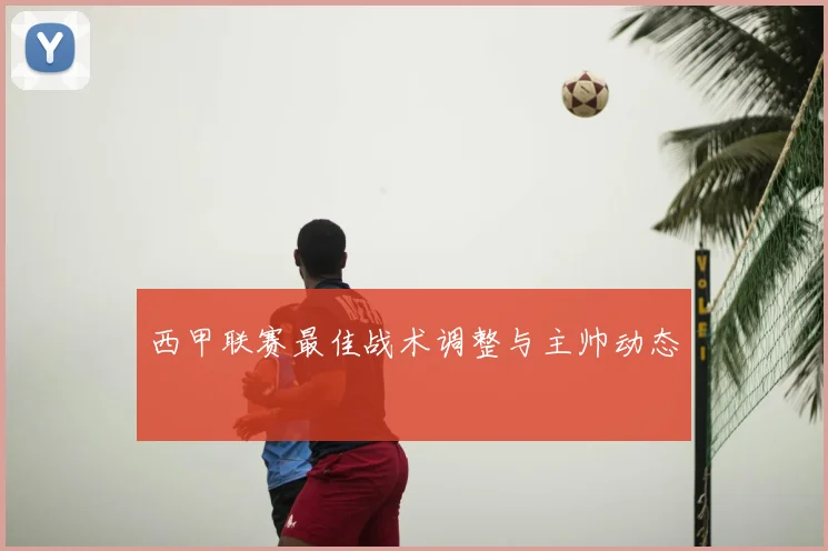 西甲联赛最佳战术调整与主帅动态