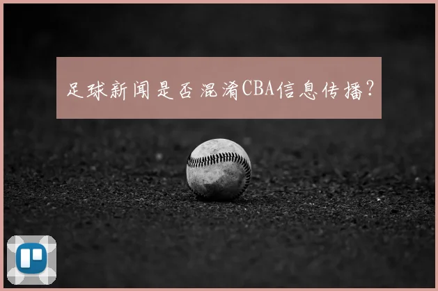足球新闻是否混淆CBA信息传播?